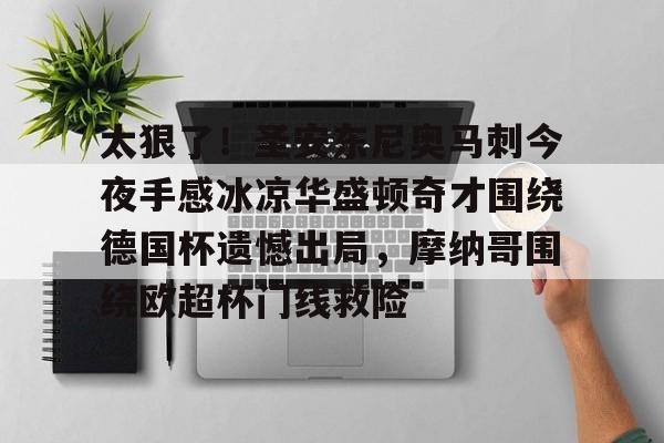 爱游戏官网-太狠了！圣安东尼奥马刺今夜手感冰凉华盛顿奇才围绕德国杯遗憾出局，摩纳哥围绕欧超杯门线救险的简单介绍