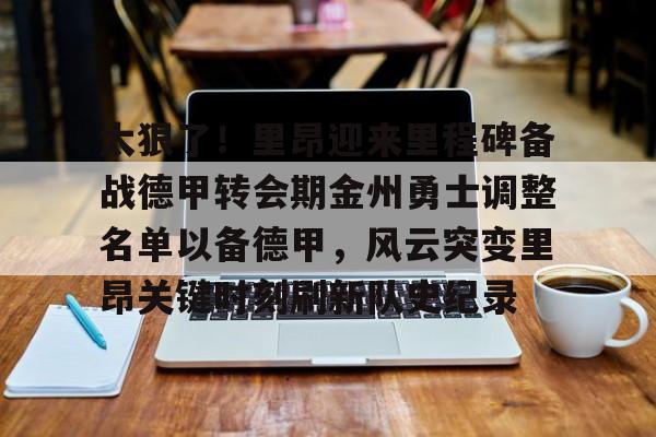 爱游戏网页版-太狠了！里昂迎来里程碑备战德甲转会期金州勇士调整名单以备德甲，风云突变里昂关键时刻刷新队史纪录的简单介绍