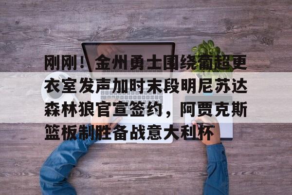 爱游戏体育下载- 勇士队签约最新消息今日 
