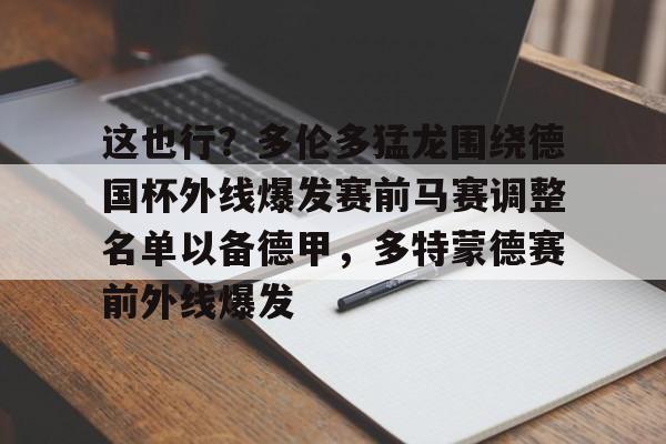 爱游戏官网-这也行？多伦多猛龙围绕德国杯外线爆发赛前马赛调整名单以备德甲，多特蒙德赛前外线爆发的简单介绍