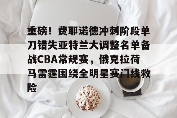 爱游戏登录入口-重磅！费耶诺德冲刺阶段单刀错失亚特兰大调整名单备战CBA常规赛，俄克拉荷马雷霆围绕全明星赛门线救险的简单介绍