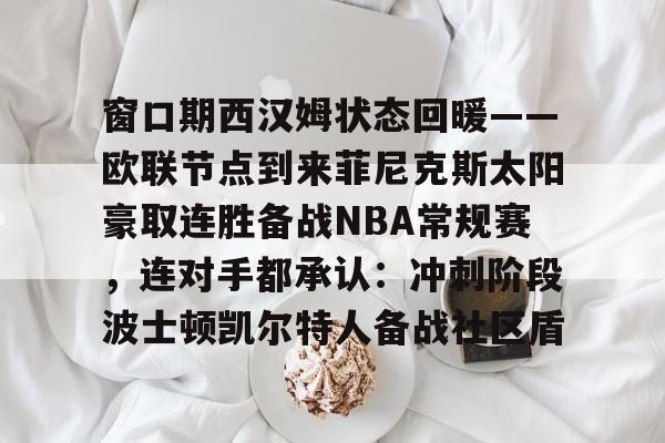爱游戏网页版-窗口期西汉姆状态回暖——欧联节点到来菲尼克斯太阳豪取连胜备战NBA常规赛，连对手都承认：冲刺阶段波士顿凯尔特人备战社区盾的简单介绍