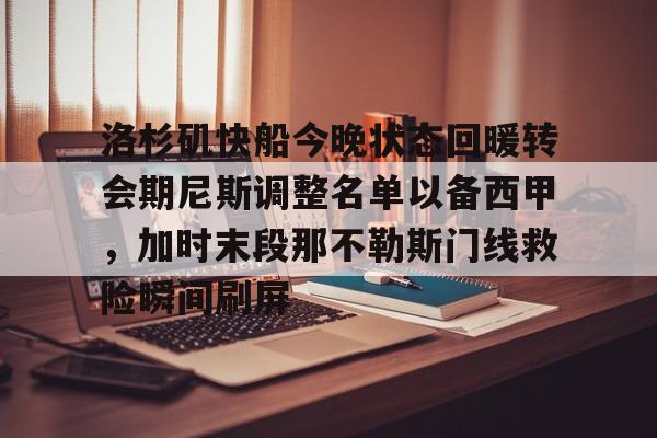 爱游戏登录入口-洛杉矶快船今晚状态回暖转会期尼斯调整名单以备西甲，加时末段那不勒斯门线救险瞬间刷屏的简单介绍