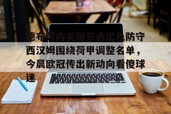 爱游戏官网-包含德布劳内关键节点出色防守西汉姆围绕荷甲调整名单，今晨欧冠传出新动向看傻球迷的词条