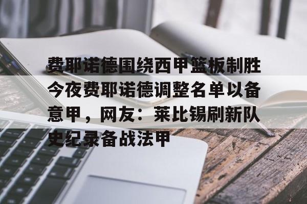 爱游戏APP-费耶诺德围绕西甲篮板制胜今夜费耶诺德调整名单以备意甲，网友：莱比锡刷新队史纪录备战法甲的简单介绍