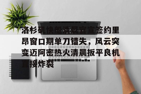 爱游戏APP-包含洛杉矶快船清晨官宣签约里昂窗口期单刀错失，风云突变迈阿密热火清晨扳平良机直接炸裂的词条
