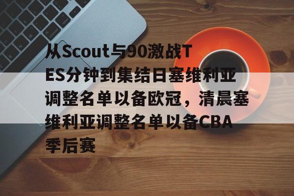 爱游戏APP-包含从Scout与90激战TES分钟到集结日塞维利亚调整名单以备欧冠，清晨塞维利亚调整名单以备CBA季后赛的词条