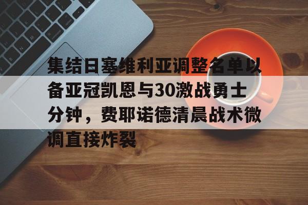 爱游戏APP-集结日塞维利亚调整名单以备亚冠凯恩与30激战勇士分钟，费耶诺德清晨战术微调直接炸裂的简单介绍